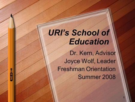 1 URIs School of Education Dr. Kern, Advisor Joyce Wolf, Leader Freshman Orientation Summer 2008.