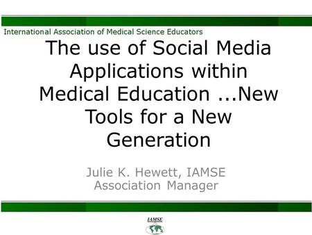 The use of Social Media Applications within Medical Education...New Tools for a New Generation Julie K. Hewett, IAMSE Association Manager.
