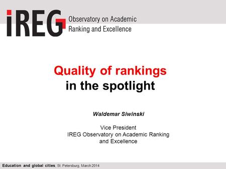 Education and global cities, St. Petersburg, March 2014 Quality of rankings in the spotlight Education and global cities, St. Petersburg, March 2014 Waldemar.