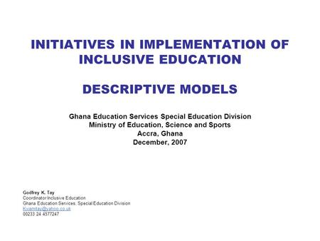 INITIATIVES IN IMPLEMENTATION OF INCLUSIVE EDUCATION DESCRIPTIVE MODELS Ghana Education Services Special Education Division Ministry of Education, Science.