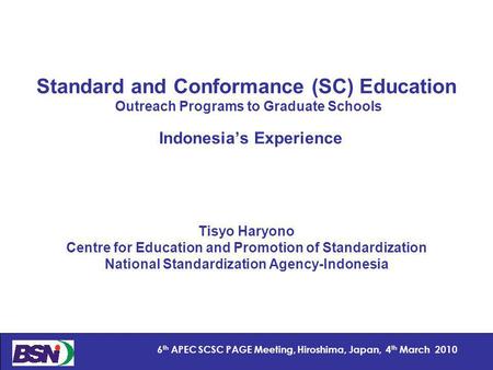 1 6 th APEC SCSC PAGE Meeting, Hiroshima, Japan, 4 th March 2010 Standard and Conformance (SC) Education Outreach Programs to Graduate Schools Indonesias.