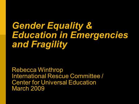 Gender Equality & Education in Emergencies and Fragility Rebecca Winthrop International Rescue Committee / Center for Universal Education March 2009.