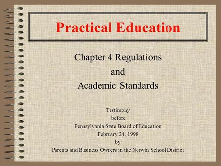 Practical Education Chapter 4 Regulations and Academic Standards Testimony before Pennsylvania State Board of Education February 24, 1998 by Parents and.