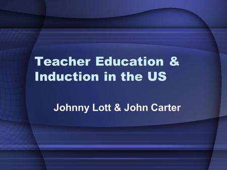 Teacher Education & Induction in the US Johnny Lott & John Carter.