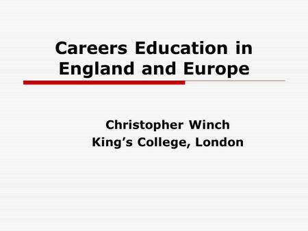 Careers Education in England and Europe Christopher Winch Kings College, London.
