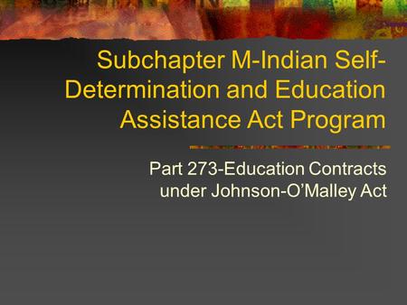 Subchapter M-Indian Self- Determination and Education Assistance Act Program Part 273-Education Contracts under Johnson-OMalley Act.