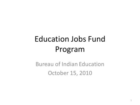 Education Jobs Fund Program Bureau of Indian Education October 15, 2010 1.