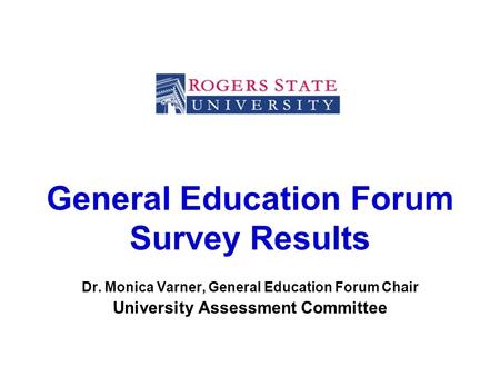 General Education Forum Survey Results Dr. Monica Varner, General Education Forum Chair University Assessment Committee.