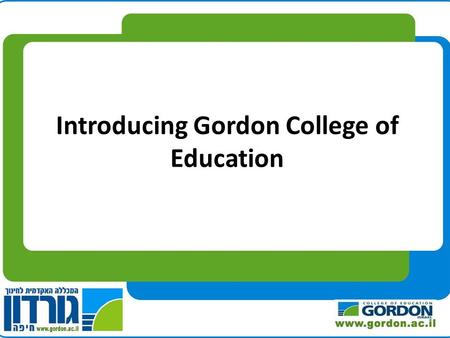 Introducing Gordon College of Education. Gordon College of Education, Haifa Founded 1953.