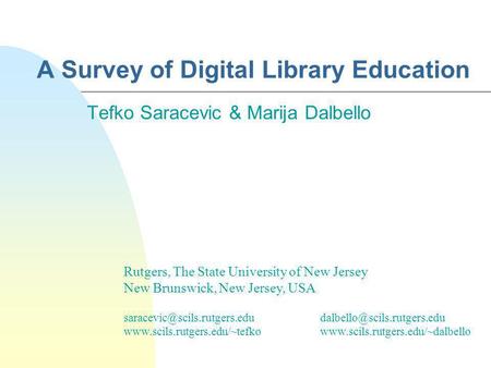 A Survey of Digital Library Education Tefko Saracevic & Marija Dalbello Rutgers, The State University of New Jersey New Brunswick, New Jersey, USA