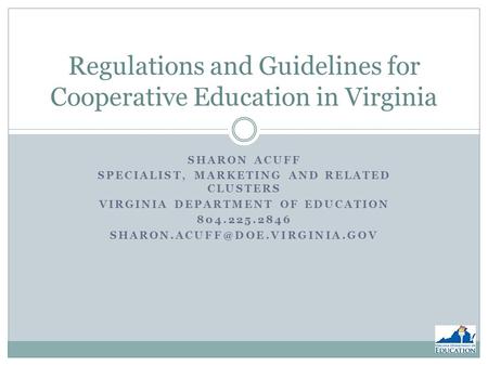 SHARON ACUFF SPECIALIST, MARKETING AND RELATED CLUSTERS VIRGINIA DEPARTMENT OF EDUCATION 804.225.2846 Regulations and Guidelines.