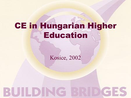 CE in Hungarian Higher Education Kosice, 2002. CE in Hungarian HE Content In CONFUSION and TRANSITION PAST- PRESENT - FUTURE? Strength and weaknesses.