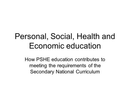 Personal, Social, Health and Economic education How PSHE education contributes to meeting the requirements of the Secondary National Curriculum.