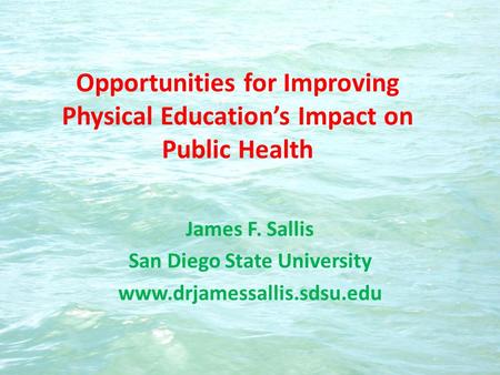 Opportunities for Improving Physical Educations Impact on Public Health James F. Sallis San Diego State University www.drjamessallis.sdsu.edu.
