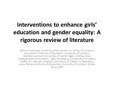 Interventions to enhance girls education and gender equality: A rigorous review of literature Elaine Unterhalter (Institute of Education, University of.