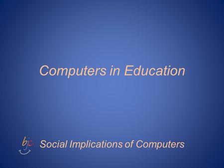 Computers in Education Social Implications of Computers.