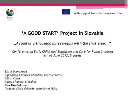 A GOOD START Project in Slovakia A road of a thousand miles begins with the first step... Conference on Early Childhood Education and Care for Roma Children.
