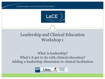 Leadership and Clinical Education Workshop 1 What is leadership? Whats it got to do with clinical education? Adding a leadership dimension to clinical.