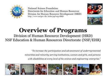 Overview of Programs Division of Human Resource Development (HRD) NSF Education & Human Resources Directorate (NSF/EHR) To increase the participation and.