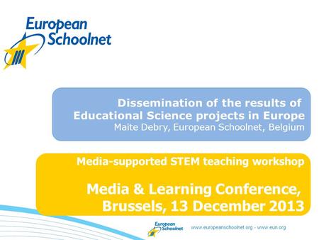 Www.europeanschoolnet.org - www.eun.org Media-supported STEM teaching workshop Media & Learning Conference, Brussels, 13 December 2013 Dissemination of.