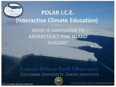 POLAR I.C.E. (Interactive Climate Education) WHAT IS HAPPENING TO ANTARCTICAS PINE ISLAND GLACIER?  P.I.G. ice.