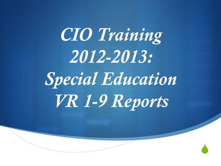 CIO Training 2012-2013: Special Education VR 1-9 Reports.
