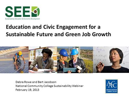 Education and Civic Engagement for a Sustainable Future and Green Job Growth Debra Rowe and Bert Jacobson National Community College Sustainability Webinar.