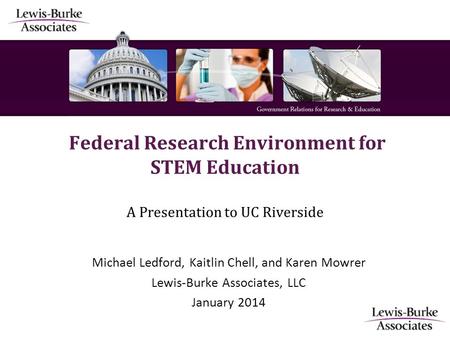 Federal Research Environment for STEM Education A Presentation to UC Riverside Michael Ledford, Kaitlin Chell, and Karen Mowrer Lewis-Burke Associates,