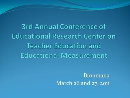 3rd Annual Conference of Educational Research Center on Teacher Education and Educational Measurement Broumana March 26 and 27, 2011.
