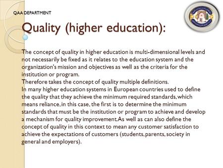 Quality (higher education): The concept of quality in higher education is multi-dimensional levels and not necessarily be fixed as it relates to the education.