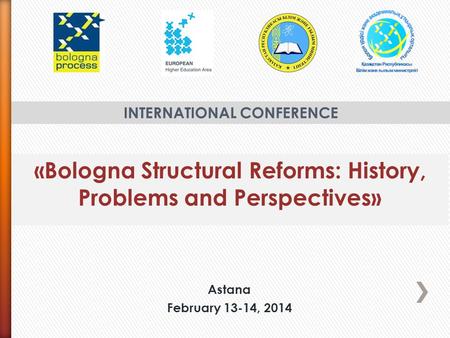 «Bologna Structural Reforms: History, Problems and Perspectives» INTERNATIONAL CONFERENCE Astana February 13-14, 2014.