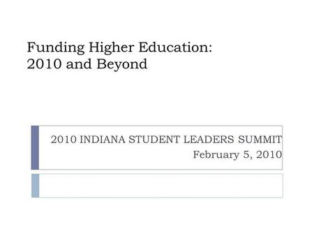 Funding Higher Education: 2010 and Beyond 2010 INDIANA STUDENT LEADERS SUMMIT February 5, 2010.