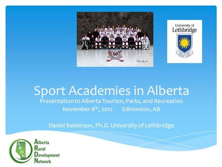 Sport Academies in Alberta Presentation to Alberta Tourism, Parks, and Recreation November 8 th, 2012 Edmonton, AB Daniel Balderson, Ph.D. University of.
