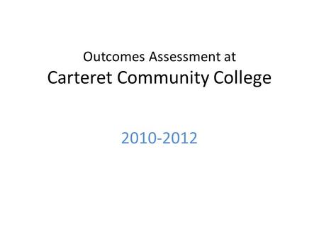 Outcomes Assessment at Carteret Community College 2010-2012.