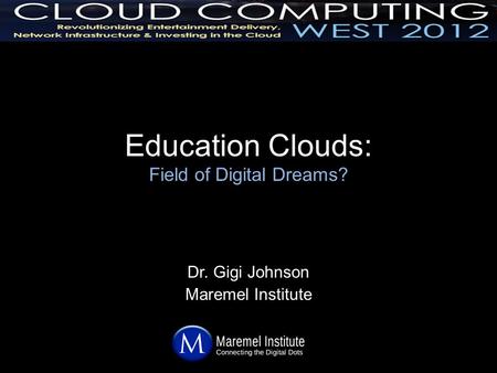 Education Clouds: Field of Digital Dreams? Dr. Gigi Johnson Maremel Institute.