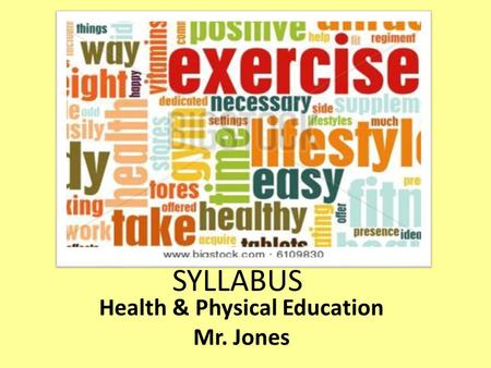 Health & Physical Education Mr. Jones SYLLABUS HEALTH EDUCATION IS AN MAJOR PART OF OUR LIVES, IN 9 TH GRADE OUR STUDENTS WILL LEARN MORE ABOUT HUMAN.
