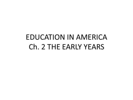 EDUCATION IN AMERICA Ch. 2 THE EARLY YEARS