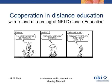 Cooperation in distance education with e- and mLearning at NKI Distance Education 28.05.2008Conference: NoEL - Netværk om eLæring, Denmark.