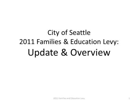 City of Seattle 2011 Families & Education Levy: Update & Overview 12011 Families and Education Levy.