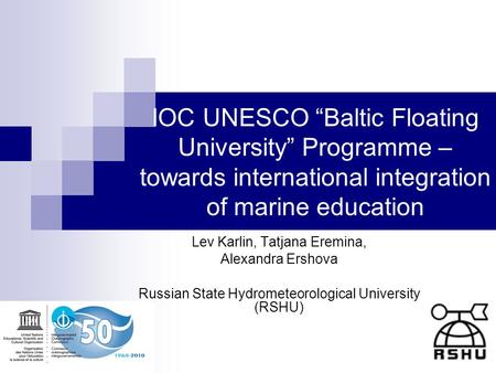 IOC UNESCO Baltic Floating University Programme – towards international integration of marine education Lev Karlin, Tatjana Eremina, Alexandra Ershova.