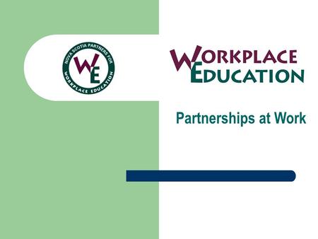 Partnerships at Work. The Nova Scotia Partners for Workplace Education A provincial advisory committee established in 1997 to increase the role of business.