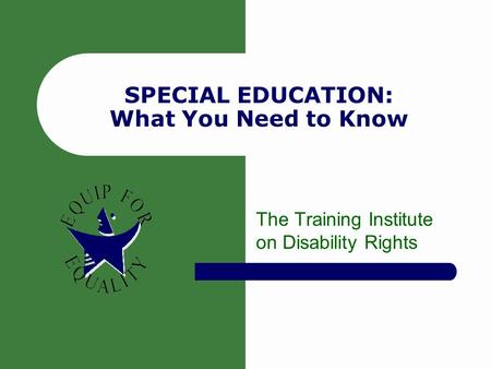 SPECIAL EDUCATION: What You Need to Know The Training Institute on Disability Rights.