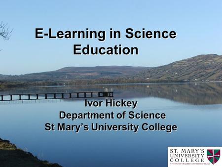 E-Learning in Science Education Ivor Hickey Department of Science St Marys University College.