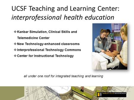 UCSF Teaching and Learning Center: interprofessional health education Kanbar Simulation, Clinical Skills and Telemedicine Center New Technology-enhanced.