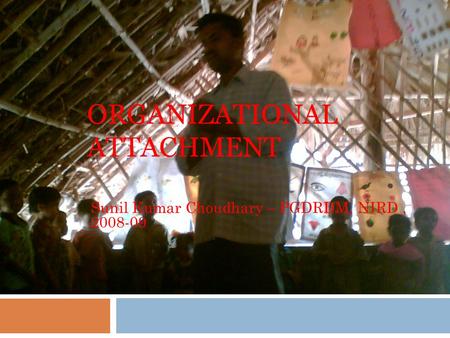 ORGANIZATIONAL ATTACHMENT Sunil Kumar Choudhary – PGDRDM, NIRD, 2008-09.