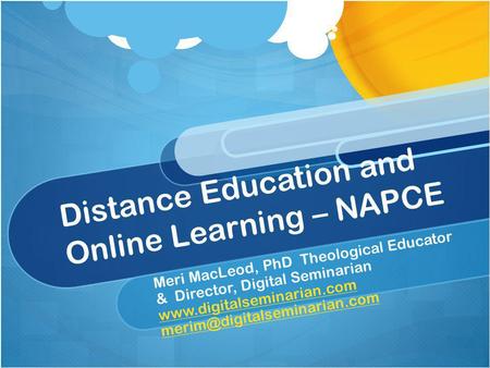 Distance Education and Online Learning – NAPCE Meri MacLeod, PhD Theological Educator & Director, Digital Seminarian www.digitalseminarian.com www.digitalseminarian.com.