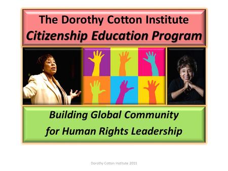 Citizenship Education Program The Dorothy Cotton Institute Citizenship Education Program Building Global Community for Human Rights Leadership Dorothy.