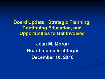 Board Update: Strategic Planning, Continuing Education, and Opportunities to Get Involved Jean M. Moran Board member-at-large December 10, 2010.