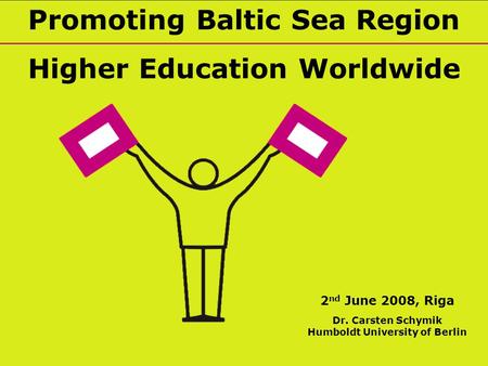 Promoting Baltic Sea Region Higher Education Worldwide 2 nd June 2008, Riga Dr. Carsten Schymik Humboldt University of Berlin.