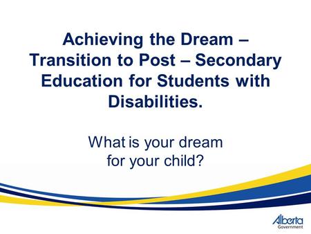 Achieving the Dream – Transition to Post – Secondary Education for Students with Disabilities. What is your dream for your child?